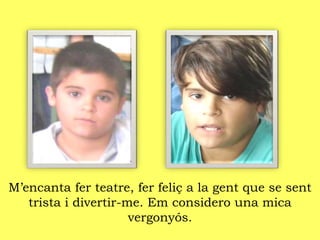 M’encanta fer teatre, fer feliç a la gent que se sent
trista i divertir-me. Em considero una mica
vergonyós.
 