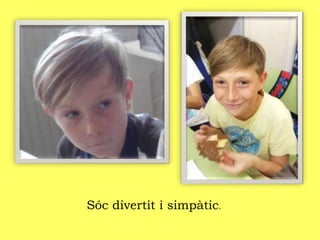 Sóc divertit i simpàtic.
 