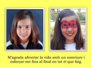 M’agrada afrontar la vida amb un somriure i
esforçar-me fins al final en tot el que faig.
 
