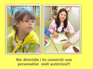 Sóc divertida i he construït una
personalitat molt autèntica!!!
 