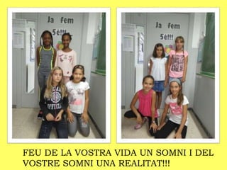 FEU DE LA VOSTRA VIDA UN SOMNI I DEL
VOSTRE SOMNI UNA REALITAT!!!
 