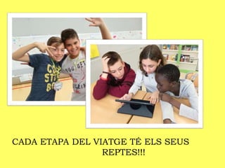 CADA ETAPA DEL VIATGE TÉ ELS SEUS
REPTES!!!
 