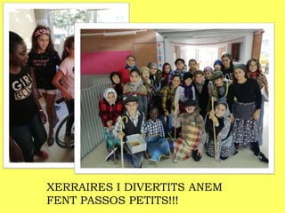 XERRAIRES I DIVERTITS ANEM
FENT PASSOS PETITS!!!
 