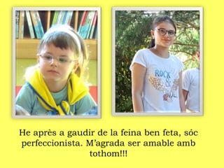 He après a gaudir de la feina ben feta, sóc
perfeccionista. M’agrada ser amable amb
tothom!!!
 