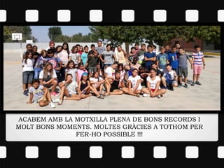 ACABEM AMB LA MOTXILLA PLENA DE BONS RECORDS I
MOLT BONS MOMENTS. MOLTES GRÀCIES A TOTHOM PER
FER-HO POSSIBLE !!!
 