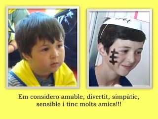 Em considero amable, divertit, simpàtic,
sensible i tinc molts amics!!!
 