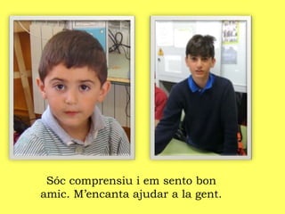 Sóc comprensiu i em sento bon
amic. M’encanta ajudar a la gent.
 