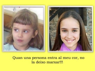 Quan una persona entra al meu cor, no
la deixo marxar!!!
 