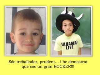 Sóc treballador, prudent… i he demostrat
que sóc un gran ROCKER!!!
 
