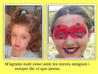 M’agrada molt estar amb les meves amigues i
sempre dic el que penso.
 