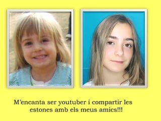 M’encanta ser youtuber i compartir les
estones amb els meus amics!!!
 
