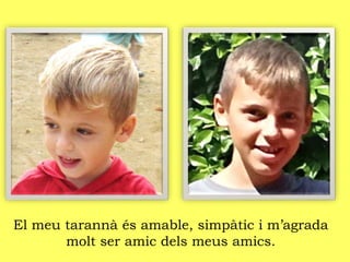 El meu tarannà és amable, simpàtic i m’agrada
molt ser amic dels meus amics.
 