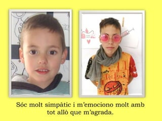 Sóc molt simpàtic i m’emociono molt amb
tot allò que m’agrada.
 