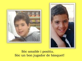 Sóc amable i positiu.
Sóc un bon jugador de bàsquet!
 