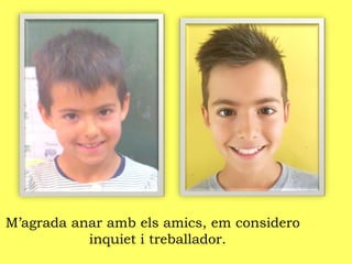 M’agrada anar amb els amics, em considero
inquiet i treballador.
 