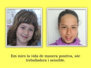 Em miro la vida de manera positiva, sóc
treballadora i sensible.
 