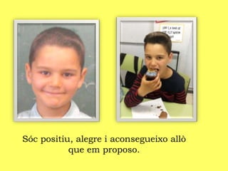 Sóc positiu, alegre i aconsegueixo allò
que em proposo.
 