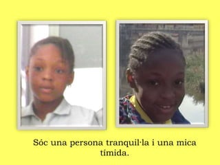 Sóc una persona tranquil·la i una mica
tímida.
 