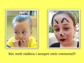 Sóc molt riallera i sempre estic contenta!!!
 