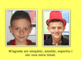M’agrada ser simpàtic, amable, esportiu i
sóc una mica tímid.
 