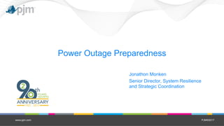 PJM©2017
Power Outage Preparedness
Jonathon Monken
Senior Director, System Resilience
and Strategic Coordination
www.pjm.com
 