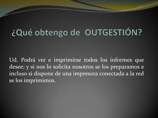Ud. Podrá ver e imprimirse todos los informes que
desee; y si nos lo solicita nosotros se los preparamos e
incluso si dispone de una impresora conectada a la red
se los imprimimos.
 