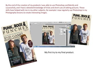 By the end of the creation of my products I was able to use Photoshop confidently and
successfully, and I have a detailed ...
