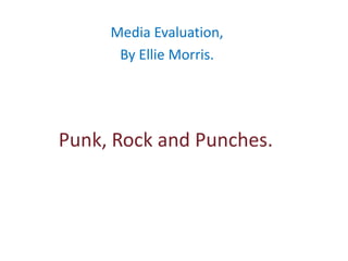 Media Evaluation,
      By Ellie Morris.




Punk, Rock and Punches.
 