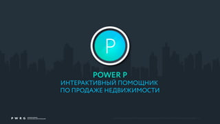 © POWER GROUP 2015. COPING, EDITING, DISTRIBUTION AND USE WITHOUT WRITTEN PERMISSION IS PROHIBITED AND WILL BE PROSECUTED.
POWER P
ИНТЕРАКТИВНЫЙ ПОМОЩНИК
ПО ПРОДАЖЕ НЕДВИЖИМОСТИ
 