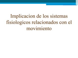 Implicacion de los sistemas
fisiologicos relacionados con el
          movimiento
 