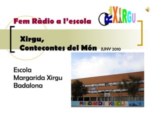 Fem Ràdio a l’escola   Xirgu,    Contecontes del Món   JUNY 2010 Escola  Margarida Xirgu  Badalona    