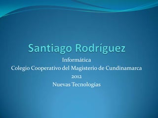 Informática
Colegio Cooperativo del Magisterio de Cundinamarca
                        2012
               Nuevas Tecnologías
 