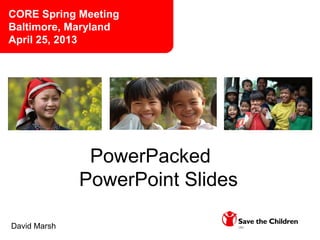 PowerPacked
PowerPoint Slides
David Marsh
CORE Spring Meeting
Baltimore, Maryland
April 25, 2013
 
