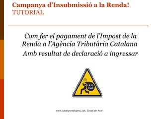 Campanya d’Insubmissió a la Renda!
TUTORIAL


   Com fer el pagament de l’Impost de la
  Renda a l’Agència Tributària Catalana
  Amb resultat de declaració a ingressar




             www.catalunyadiuprou.cat. Creat per Ara o Mai
 