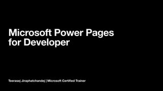 Teerasej Jiraphatchandej | Microsoft Certi
fi
ed Trainer
Microsoft Power Pages
for Developer
 