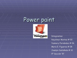Power paint Integrantes: Neydimar Montes # 02 Yosmery Fernández # 06 Maria E. Figueroa # 08 Joselyn Castañeda # 10 5º Sección “B” 