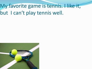 My favorite game is tennis. I like it,
but I can‘t play tennis well.
 