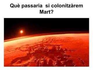 Què passaria si colonitzàrem
           Mart?
 