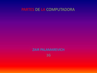 PARTES DE LA COMPUTADORA
ZAIR PALAMAREVICH
1G
 