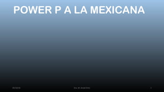 POWER P A LA MEXICANA
05/10/16 Dra. M. Anaid Ortiz 1
 