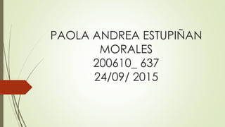 PAOLA ANDREA ESTUPIÑAN
MORALES
200610_ 637
24/09/ 2015
 