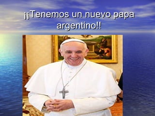 ¡¡Tenemos un nuevo papa¡¡Tenemos un nuevo papa
argentino!!argentino!!
 