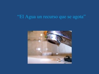 “El Agua un recurso que se agota”
 