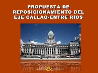 PROPUESTA DEPROPUESTA DE
REPOSICIONAMIENTO DELREPOSICIONAMIENTO DEL
EJE CALLAO-ENTRE RÍOSEJE CALLAO-ENTRE RÍOS
 