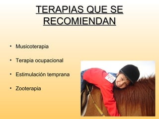 TERAPIAS QUE SETERAPIAS QUE SE
RECOMIENDANRECOMIENDAN
• Musicoterapia
• Terapia ocupacional
• Estimulación temprana
• Zooterapia
 