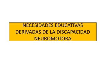 NECESIDADES EDUCATIVAS
DERIVADAS DE LA DISCAPACIDAD
NEUROMOTORA
 