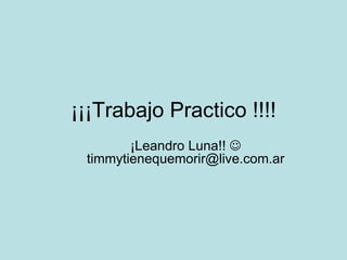 ¡¡¡Trabajo Practico !!!! ¡Leandro Luna!!    timmytienequemorir@live.com.ar 
