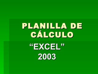 PLANILLA DE CÁLCULO “ EXCEL” 2003 