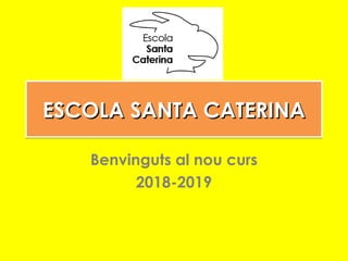ESCOLA SANTA CATERINAESCOLA SANTA CATERINAESCOLA SANTA CATERINAESCOLA SANTA CATERINA
Benvinguts al nou curs
2018-2019
 