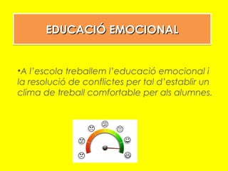 EDUCACIÓ EMOCIONALEDUCACIÓ EMOCIONALEDUCACIÓ EMOCIONALEDUCACIÓ EMOCIONAL
•A l’escola treballem l’educació emocional i
la resolució de conflictes per tal d’establir un
clima de treball comfortable per als alumnes.
 